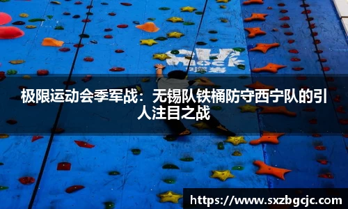 极限运动会季军战：无锡队铁桶防守西宁队的引人注目之战