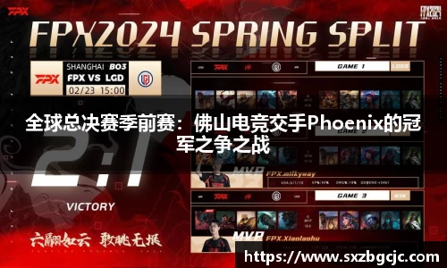 全球总决赛季前赛：佛山电竞交手Phoenix的冠军之争之战
