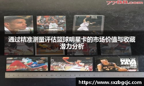 通过精准测量评估篮球明星卡的市场价值与收藏潜力分析