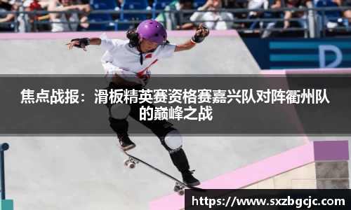 焦点战报：滑板精英赛资格赛嘉兴队对阵衢州队的巅峰之战
