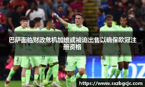 巴萨面临财政危机加维或被迫出售以确保欧冠注册资格