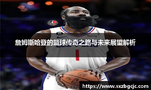 詹姆斯哈登的篮球传奇之路与未来展望解析