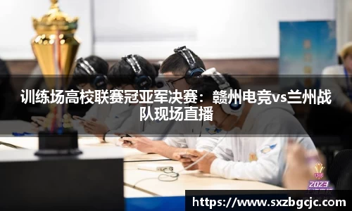 训练场高校联赛冠亚军决赛：赣州电竞vs兰州战队现场直播
